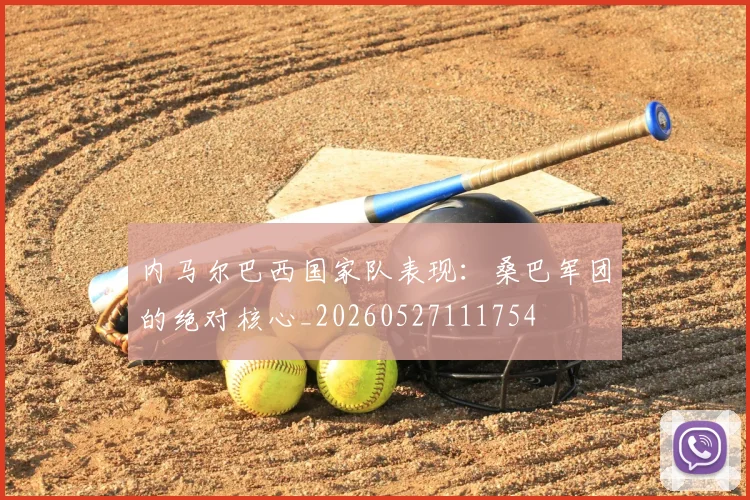 内马尔巴西国家队表现:桑巴军团的绝对核心_20260527111754