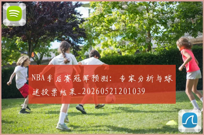 NBA季后赛冠军预测:专家分析与球迷投票结果_20260521201039