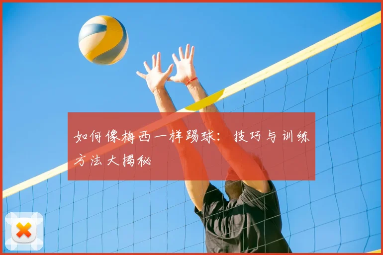 如何像梅西一样踢球:技巧与训练方法大揭秘