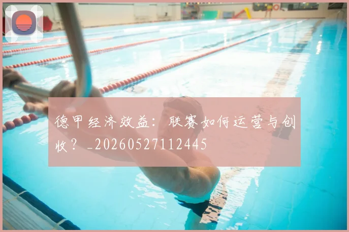 德甲经济效益：联赛如何运营与创收？_20260527112445