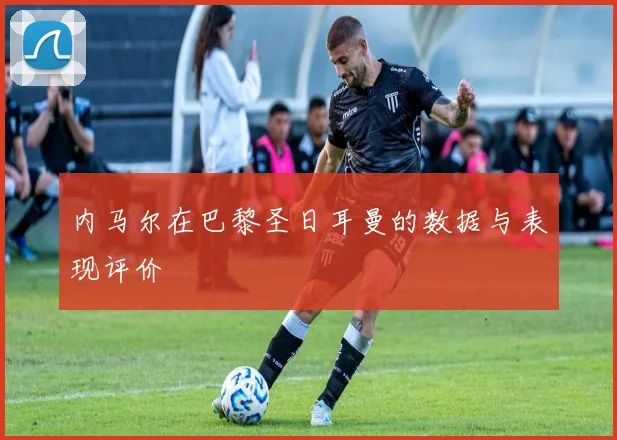 内马尔在巴黎圣日耳曼的数据与表现评价