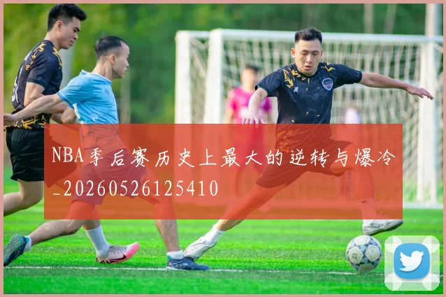 NBA季后赛历史上最大的逆转与爆冷_20260526125410