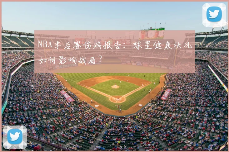 NBA季后赛伤病报告：球星健康状况如何影响战局？