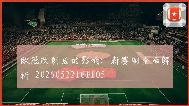 欧冠改制后的影响：新赛制全面解析_20260522161105