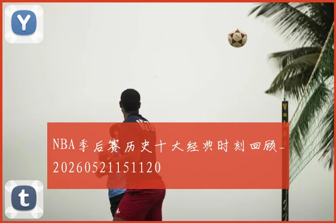 NBA季后赛历史十大经典时刻回顾_20260521151120
