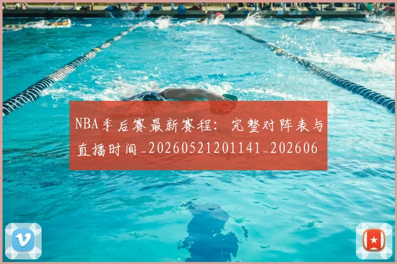 NBA季后赛最新赛程:完整对阵表与直播时间_20260521201141_20260607160154