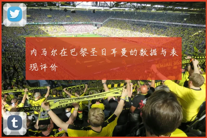 内马尔在巴黎圣日耳曼的数据与表现评价