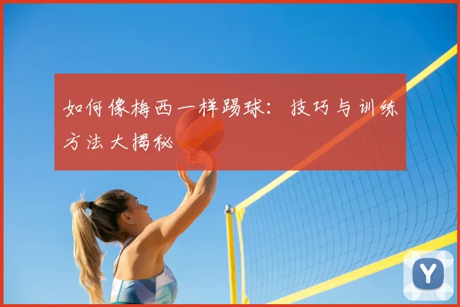 如何像梅西一样踢球:技巧与训练方法大揭秘
