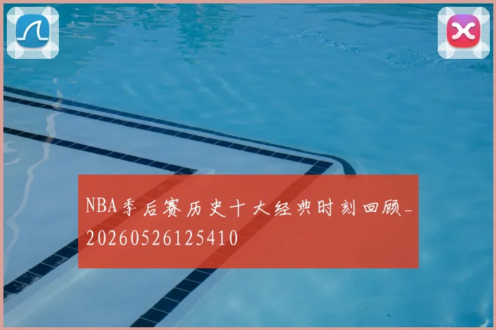 NBA季后赛历史十大经典时刻回顾_20260526125410